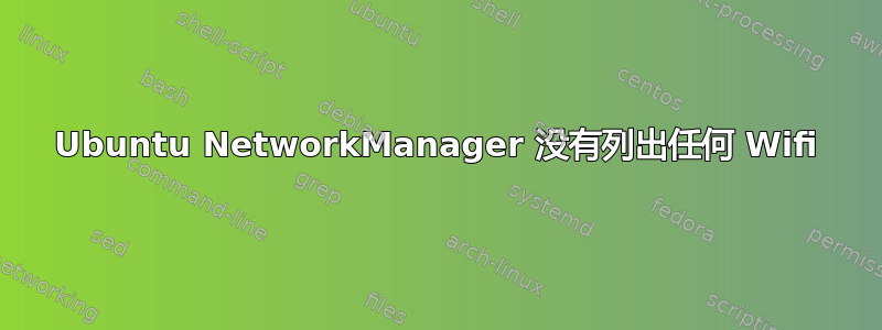 Ubuntu NetworkManager 没有列出任何 Wifi