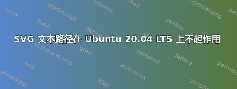 SVG 文本路径在 Ubuntu 20.04 LTS 上不起作用