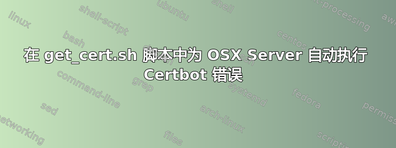 在 get_cert.sh 脚本中为 OSX Server 自动执行 Certbot 错误 