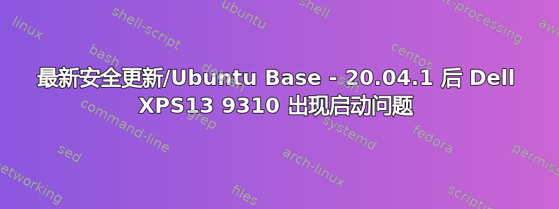 最新安全更新/Ubuntu Base - 20.04.1 后 Dell XPS13 9310 出现启动问题