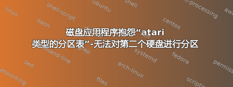 磁盘应用程序抱怨“atari 类型的分区表”-无法对第二个硬盘进行分区