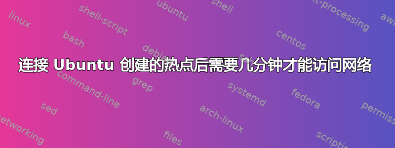 连接 Ubuntu 创建的热点后需要几分钟才能访问网络