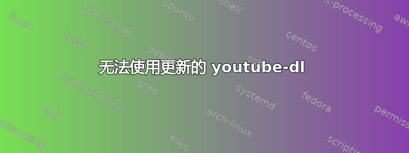 无法使用更新的 youtube-dl