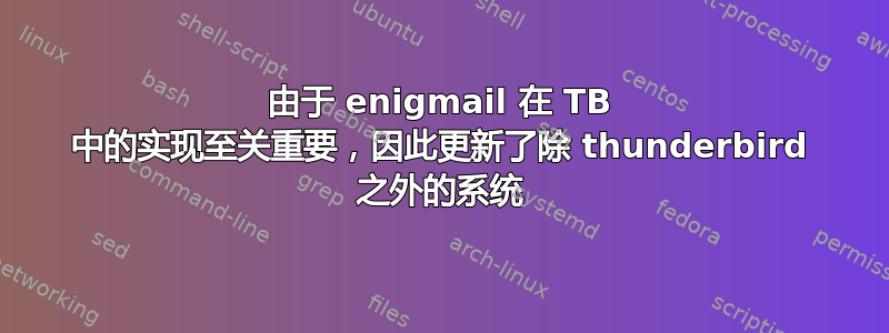 由于 enigmail 在 TB 中的实现至关重要，因此更新了除 thunderbird 之外的系统