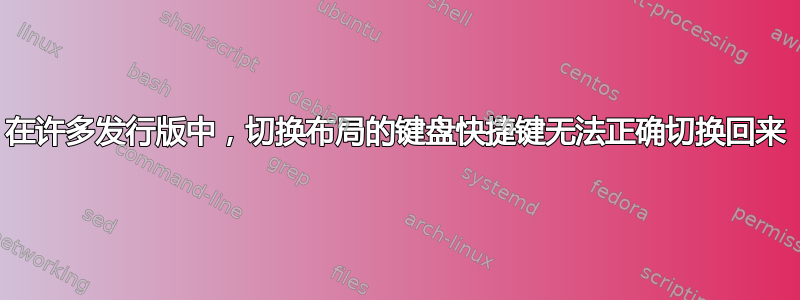 在许多发行版中，切换布局的键盘快捷键无法正确切换回来