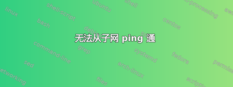 无法从子网 ping 通