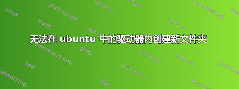 无法在 ubuntu 中的驱动器内创建新文件夹