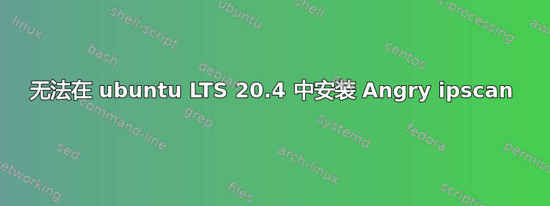 无法在 ubuntu LTS 20.4 中安装 Angry ipscan