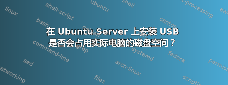 在 Ubuntu Server 上安装 USB 是否会占用实际电脑的磁盘空间？