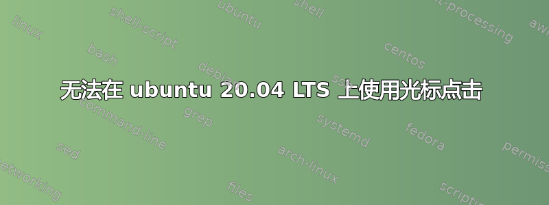 无法在 ubuntu 20.04 LTS 上使用光标点击