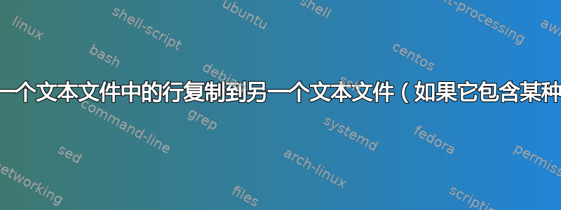 我想将一个文本文件中的行复制到另一个文本文件（如果它包含某种模式）