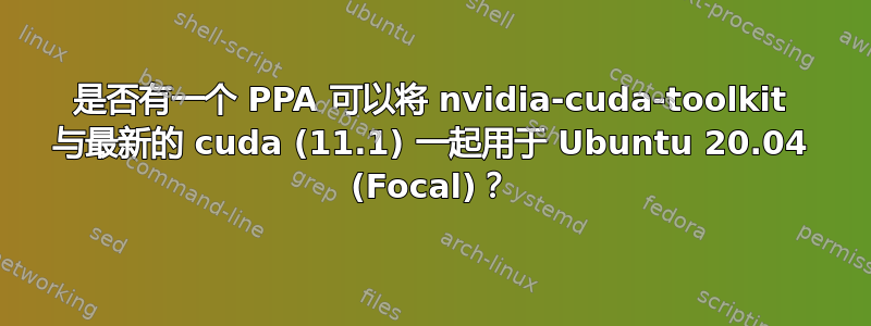 是否有一个 PPA 可以将 nvidia-cuda-toolkit 与最新的 cuda (11.1) 一起用于 Ubuntu 20.04 (Focal)？