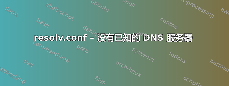 resolv.conf – 没有已知的 DNS 服务器