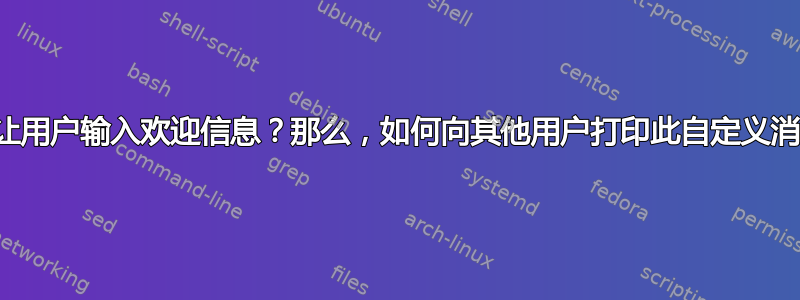 如何让用户输入欢迎信息？那么，如何向其他用户打印此自定义消息？