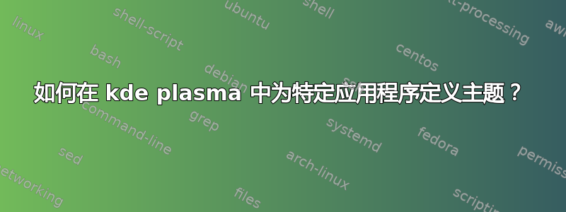 如何在 kde plasma 中为特定应用程序定义主题？