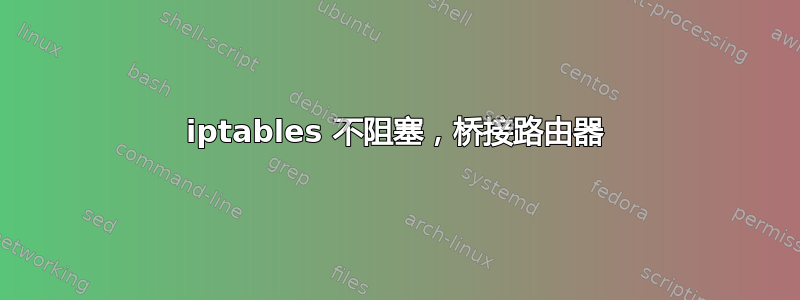 iptables 不阻塞，桥接路由器