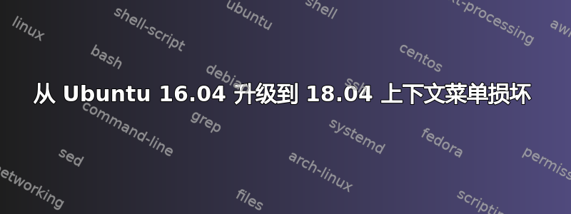 从 Ubuntu 16.04 升级到 18.04 上下文菜单损坏