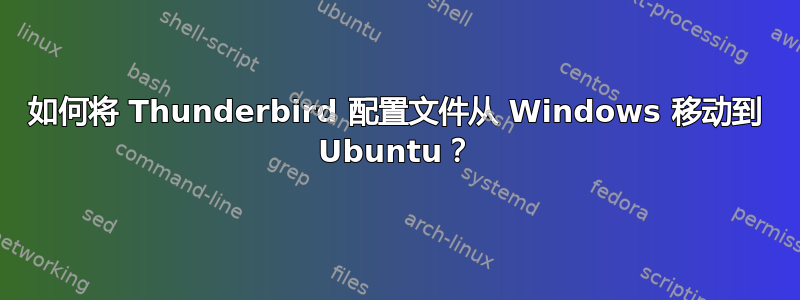 如何将 Thunderbird 配置文件从 Windows 移动到 Ubuntu？