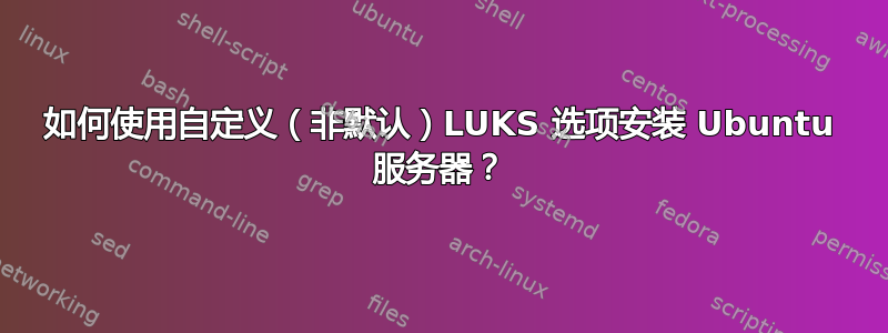 如何使用自定义（非默认）LUKS 选项安装 Ubuntu 服务器？