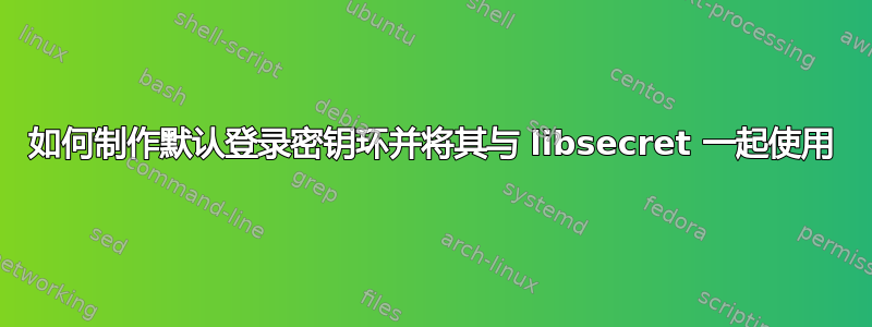 如何制作默认登录密钥环并将其与 libsecret 一起使用