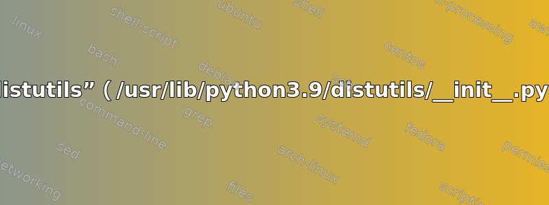 ImportError：无法从“distutils”（/usr/lib/python3.9/distutils/__init__.py）导入名称“sysconfig”