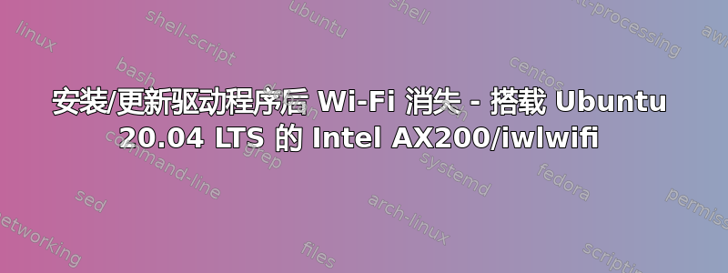 安装/更新驱动程序后 Wi-Fi 消失 - 搭载 Ubuntu 20.04 LTS 的 Intel AX200/iwlwifi