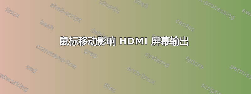 鼠标移动影响 HDMI 屏幕输出