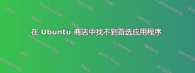 在 Ubuntu 商店中找不到首选应用程序