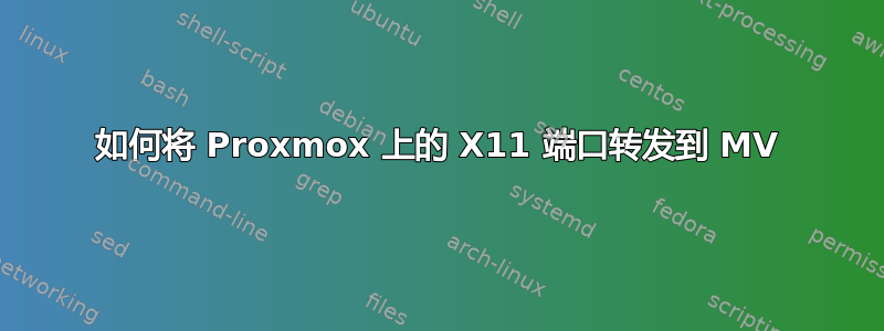 如何将 Proxmox 上的 X11 端口转发到 MV