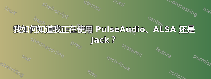 我如何知道我正在使用 PulseAudio、ALSA 还是 Jack？