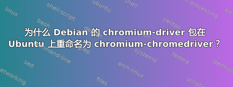 为什么 Debian 的 chromium-driver 包在 Ubuntu 上重命名为 chromium-chromedriver？