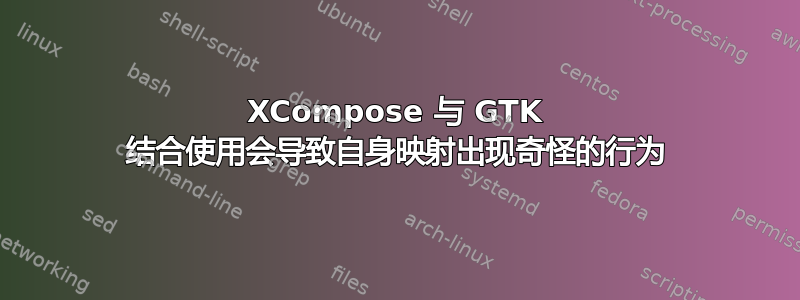 XCompose 与 GTK 结合使用会导致自身映射出现奇怪的行为