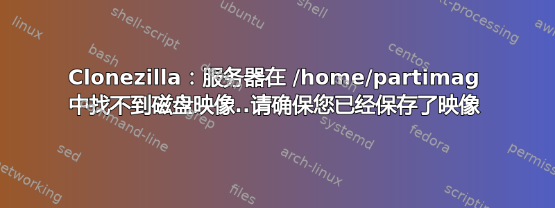 Clonezilla：服务器在 /home/partimag 中找不到磁盘映像..请确保您已经保存了映像