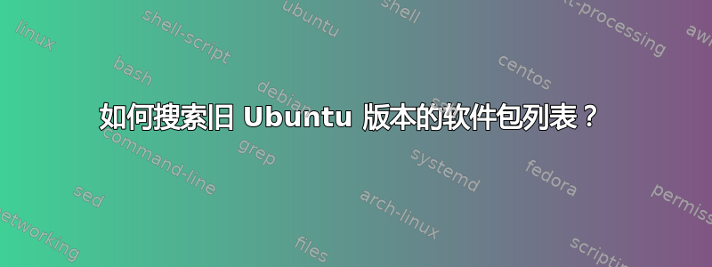 如何搜索旧 Ubuntu 版本的软件包列表？