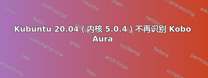 Kubuntu 20.04（内核 5.0.4）不再识别 Kobo Aura