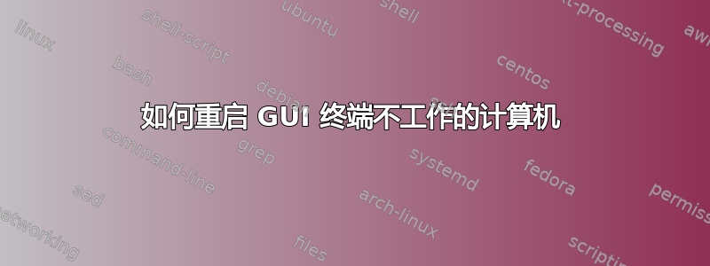 如何重启 GUI 终端不工作的计算机