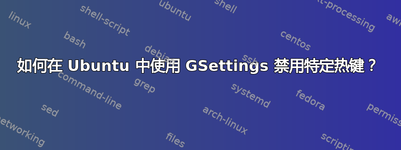 如何在 Ubuntu 中使用 GSettings 禁用特定热键？