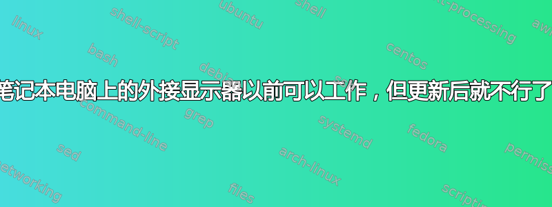 笔记本电脑上的外接显示器以前可以工作，但更新后就不行了