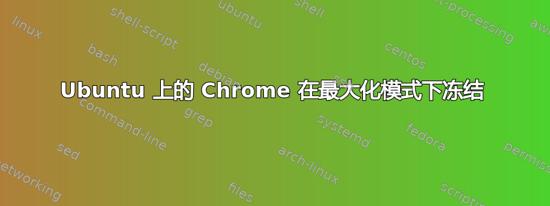 Ubuntu 上的 Chrome 在最大化模式下冻结