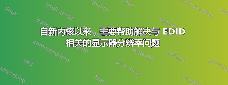 自新内核以来，需要帮助解决与 EDID 相关的显示器分辨率问题