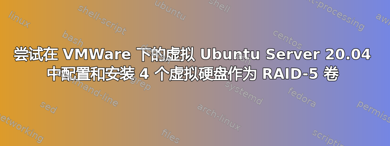 尝试在 VMWare 下的虚拟 Ubuntu Server 20.04 中配置和安装 4 个虚拟硬盘作为 RAID-5 卷