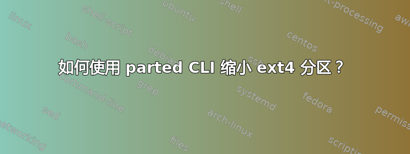 如何使用 parted CLI 缩小 ext4 分区？