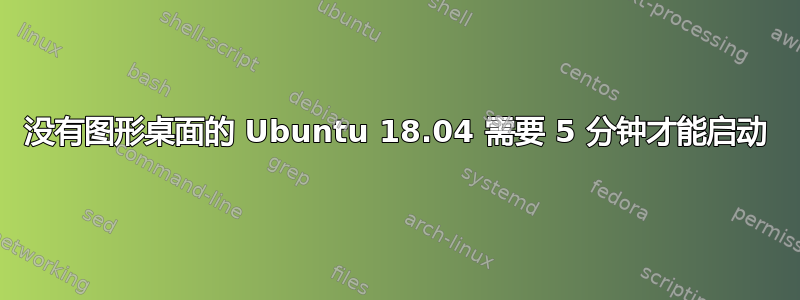 没有图形桌面的 Ubuntu 18.04 需要 5 分钟才能启动