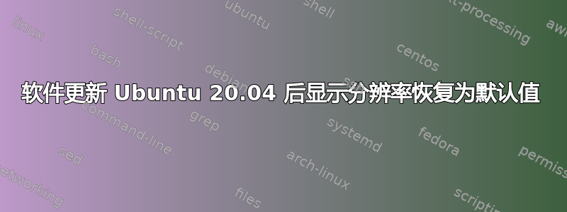 软件更新 Ubuntu 20.04 后显示分辨率恢复为默认值