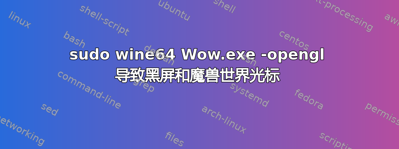 sudo wine64 Wow.exe -opengl 导致黑屏和魔兽世界光标