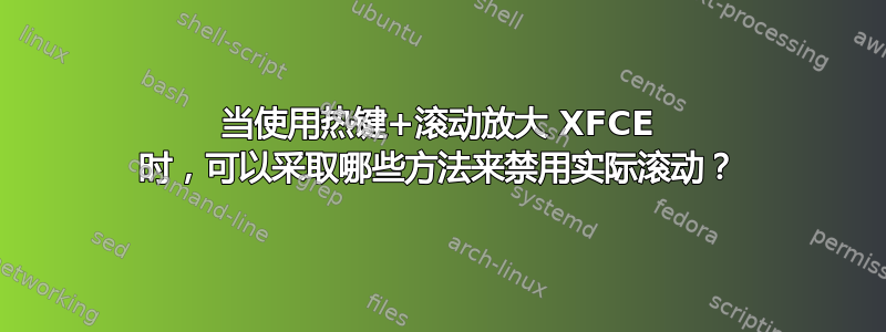 当使用热键+滚动放大 XFCE 时，可以采取哪些方法来禁用实际滚动？