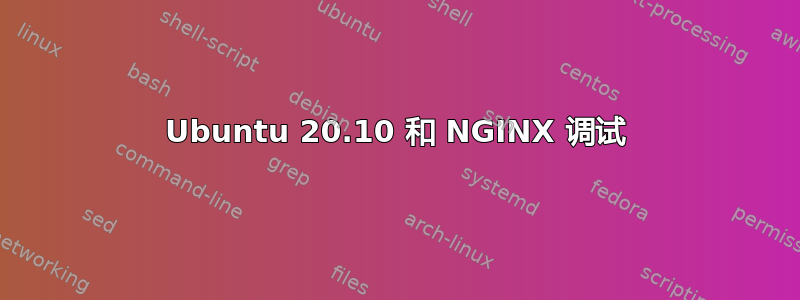 Ubuntu 20.10 和 NGINX 调试