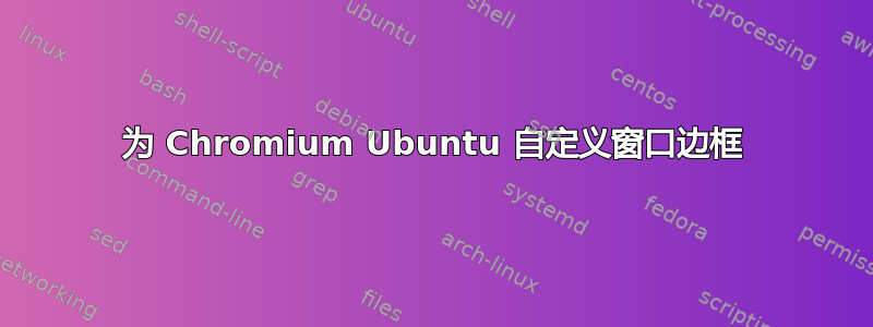 为 Chromium Ubuntu 自定义窗口边框