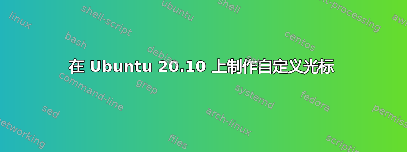 在 Ubuntu 20.10 上制作自定义光标