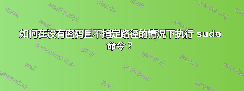 如何在没有密码且不指定路径的情况下执行 sudo 命令？